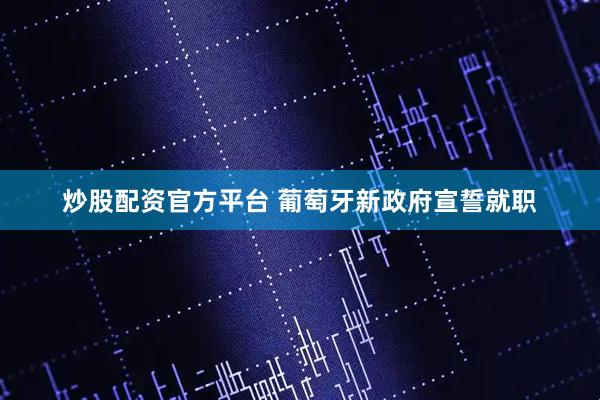 炒股配资官方平台 葡萄牙新政府宣誓就职
