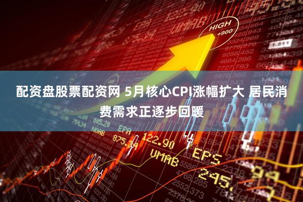 配资盘股票配资网 5月核心CPI涨幅扩大 居民消费需求正逐步回暖