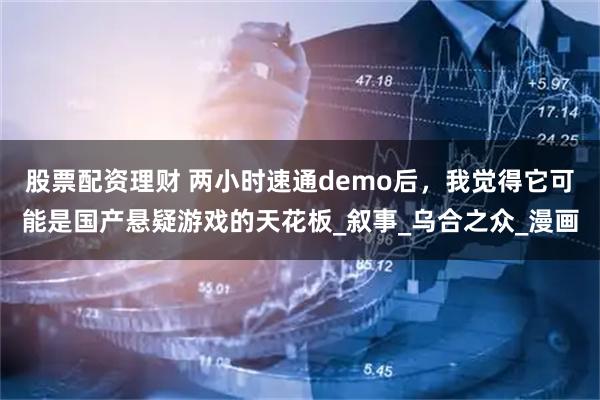 股票配资理财 两小时速通demo后，我觉得它可能是国产悬疑游戏的天花板_叙事_乌合之众_漫画