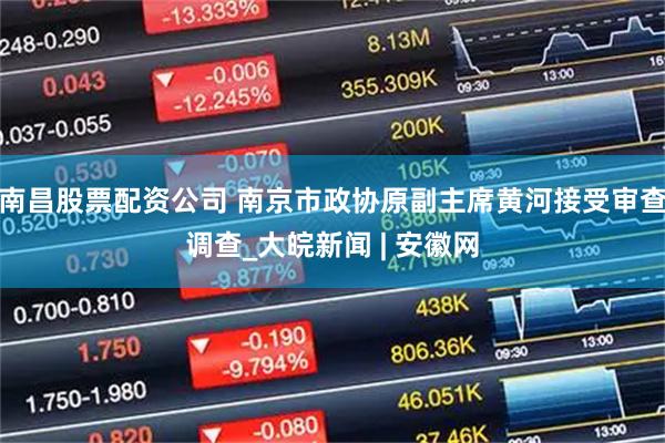 南昌股票配资公司 南京市政协原副主席黄河接受审查调查_大皖新闻 | 安徽网