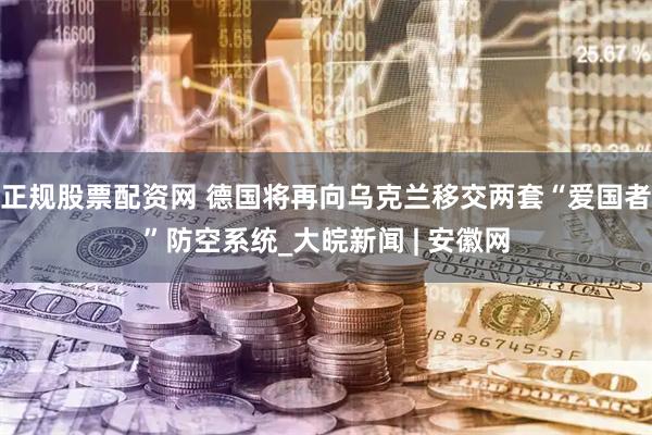 正规股票配资网 德国将再向乌克兰移交两套“爱国者”防空系统_大皖新闻 | 安徽网