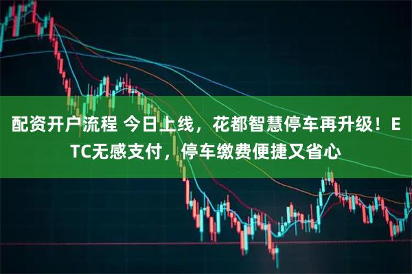 配资开户流程 今日上线，花都智慧停车再升级！ETC无感支付，停车缴费便捷又省心