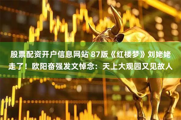 股票配资开户信息网站 87版《红楼梦》刘姥姥走了！欧阳奋强发文悼念：天上大观园又见故人