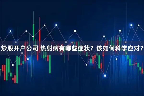 炒股开户公司 热射病有哪些症状？该如何科学应对？